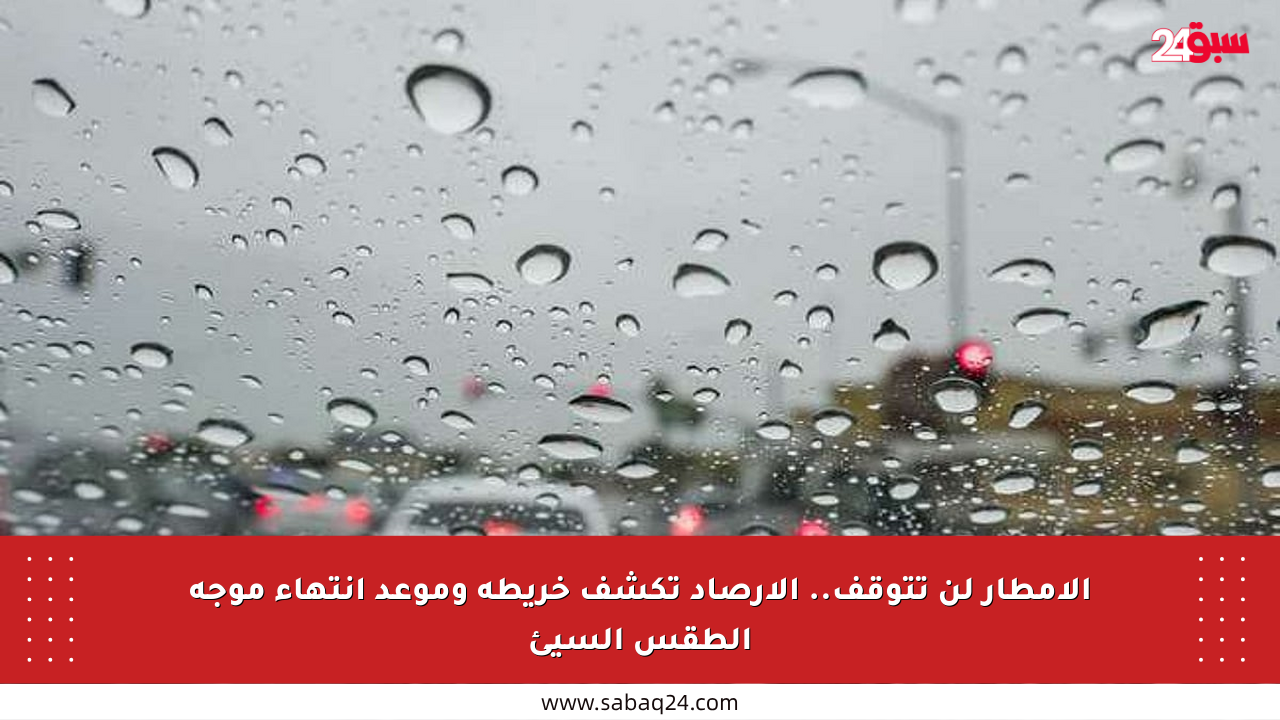الأمطار لن تتوقف.. الأرصاد تكشف خريطة وموعد انتهاء موجة الطقس السيئ